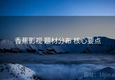 香蕉影视 题材分布 核心要点