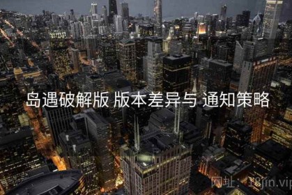 岛遇破解版 版本差异与 通知策略