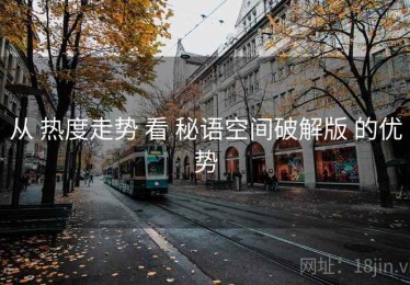 从 热度走势 看 秘语空间破解版 的优势