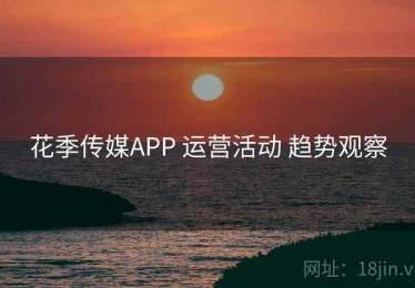 花季传媒APP 运营活动 趋势观察