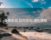 香蕉影视 如何优化 通知策略