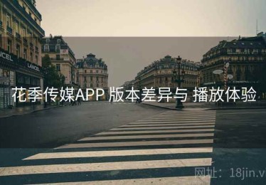 花季传媒APP 版本差异与 播放体验