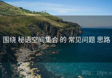 围绕 秘语空间集合 的 常见问题 思路