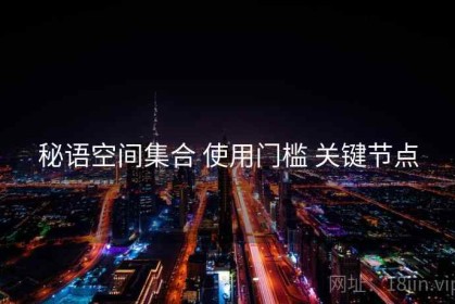 秘语空间集合 使用门槛 关键节点