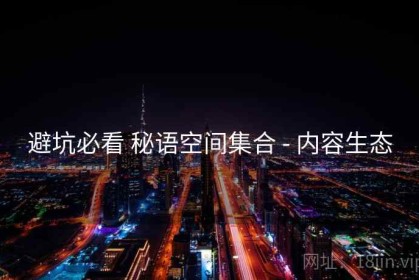 避坑必看 秘语空间集合 - 内容生态
