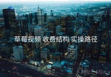 草莓视频 收费结构 实操路径