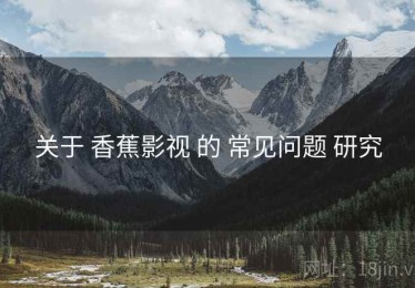 关于 香蕉影视 的 常见问题 研究