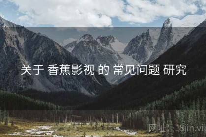 关于 香蕉影视 的 常见问题 研究