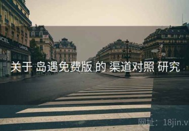 关于 岛遇免费版 的 渠道对照 研究