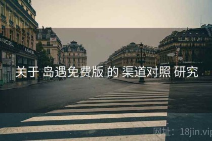 关于 岛遇免费版 的 渠道对照 研究