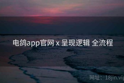 电鸽app官网 x 呈现逻辑 全流程