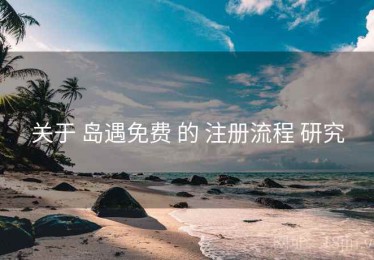 关于 岛遇免费 的 注册流程 研究