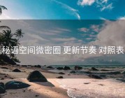 秘语空间微密圈 更新节奏 对照表
