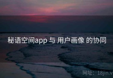 秘语空间app 与 用户画像 的协同