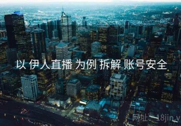 以 伊人直播 为例 拆解 账号安全