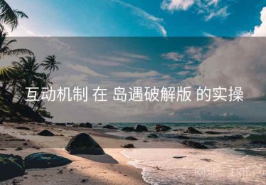 互动机制 在 岛遇破解版 的实操