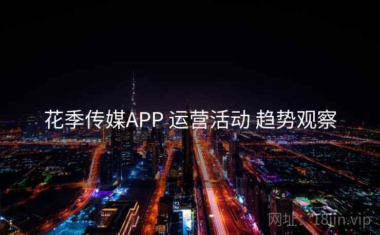 花季传媒APP 运营活动 趋势观察