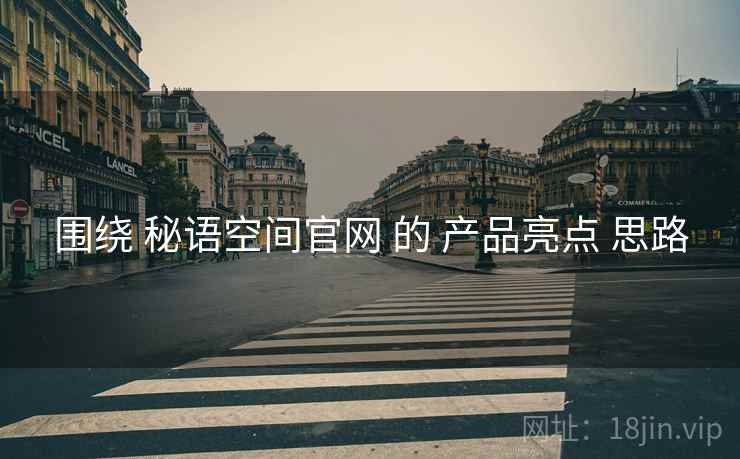 围绕 秘语空间官网 的 产品亮点 思路