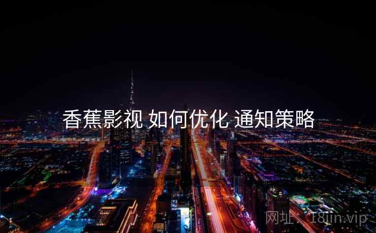 香蕉影视 如何优化 通知策略