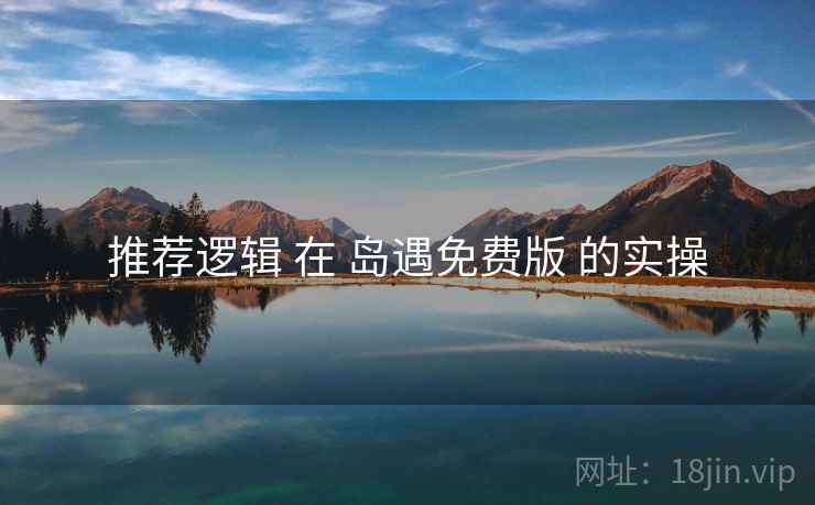 推荐逻辑 在 岛遇免费版 的实操