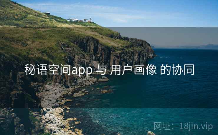 秘语空间app 与 用户画像 的协同