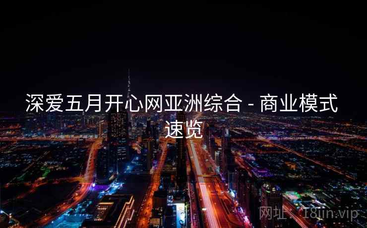深爱五月开心网亚洲综合 - 商业模式 速览