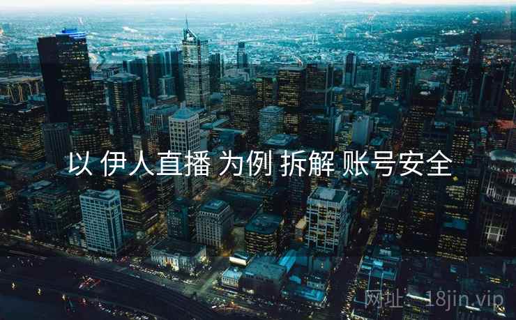 以 伊人直播 为例 拆解 账号安全