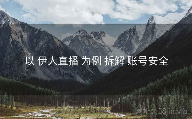 以 伊人直播 为例 拆解 账号安全
