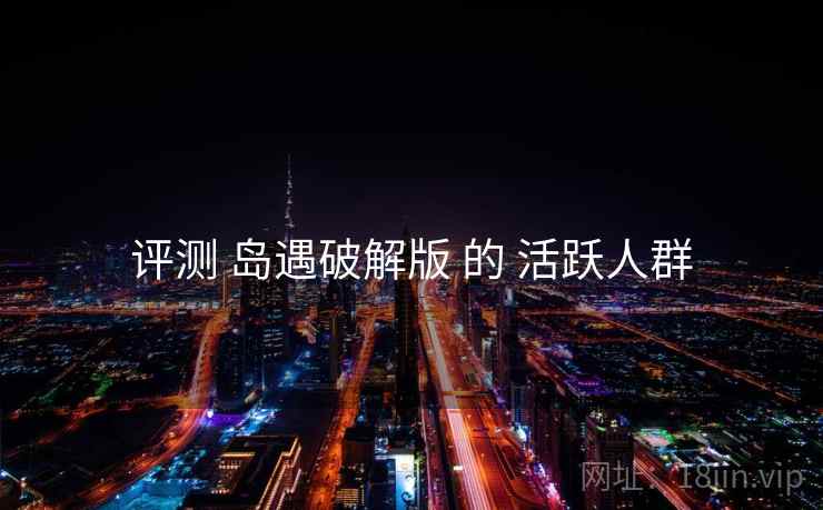 评测 岛遇破解版 的 活跃人群