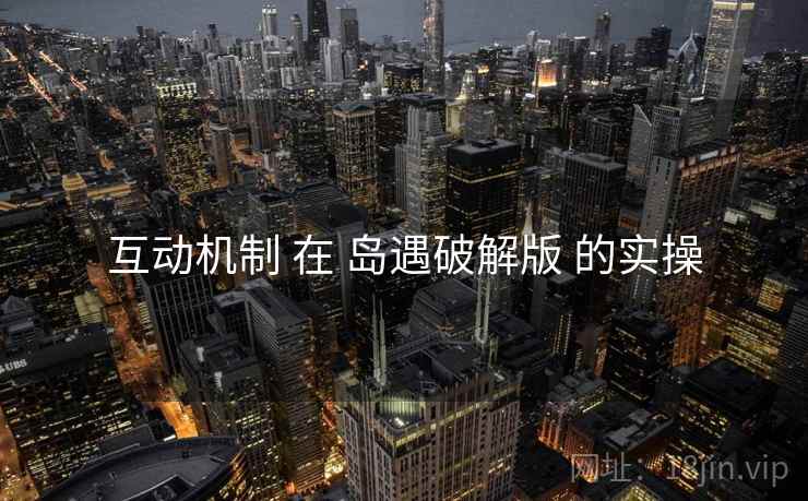 互动机制 在 岛遇破解版 的实操