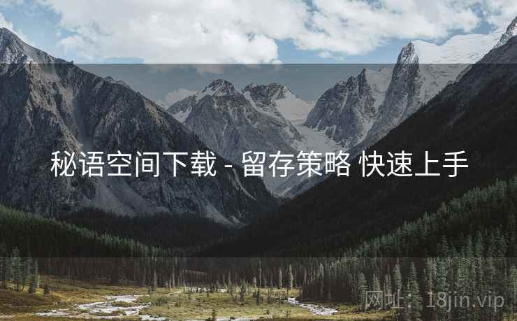 秘语空间下载 - 留存策略 快速上手
