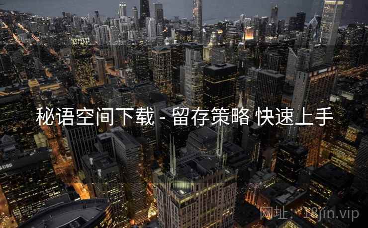 秘语空间下载 - 留存策略 快速上手