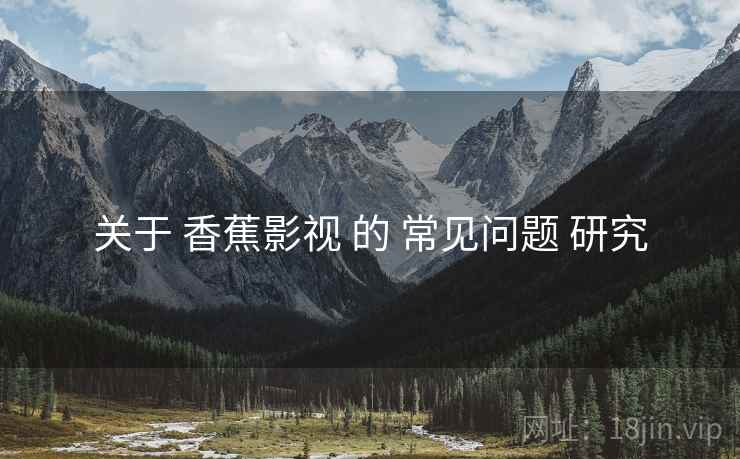 关于 香蕉影视 的 常见问题 研究