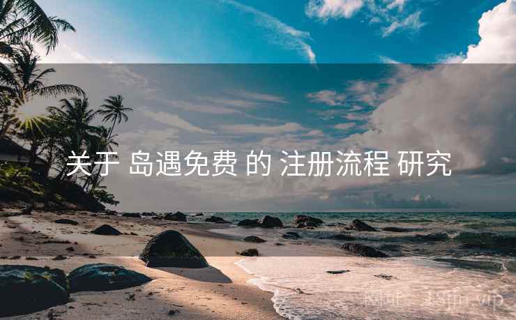 关于 岛遇免费 的 注册流程 研究