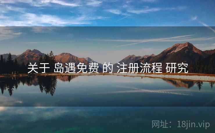 关于 岛遇免费 的 注册流程 研究