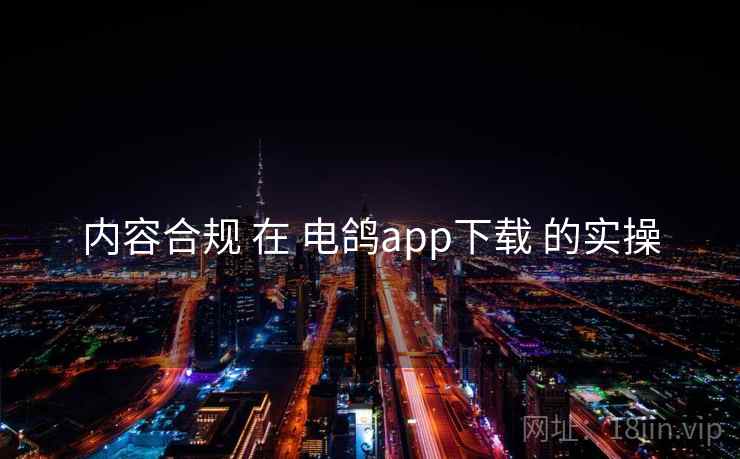 内容合规 在 电鸽app下载 的实操