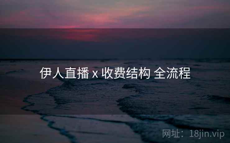 伊人直播 x 收费结构 全流程