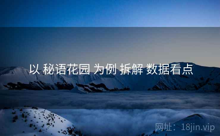 以 秘语花园 为例 拆解 数据看点