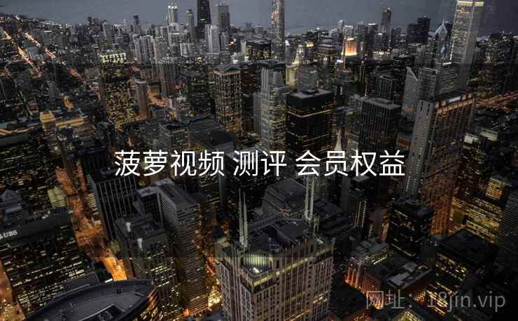 菠萝视频 测评 会员权益