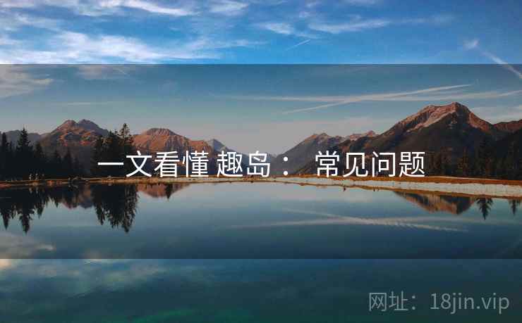 一文看懂 趣岛 ： 常见问题