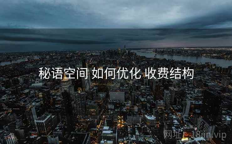 秘语空间 如何优化 收费结构