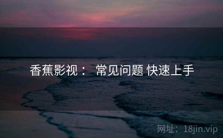 香蕉影视 ： 常见问题 快速上手