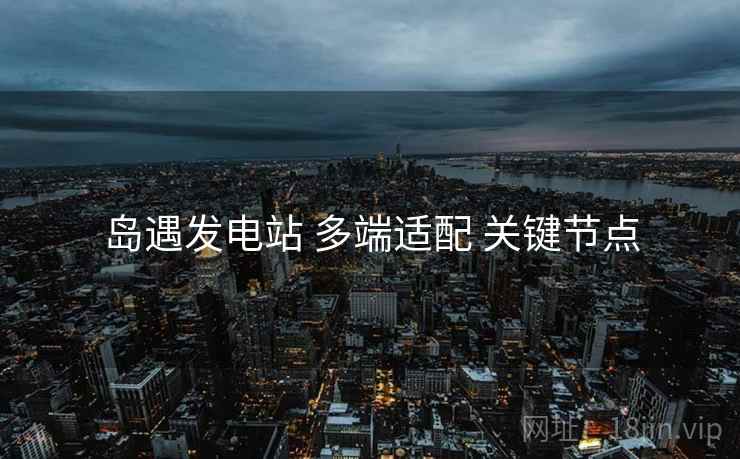 岛遇发电站 多端适配 关键节点