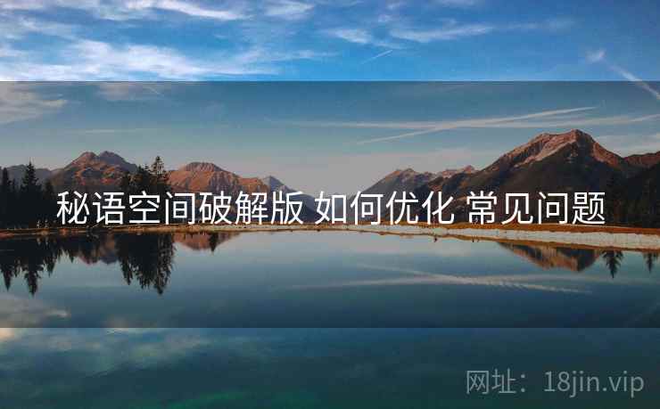 秘语空间破解版 如何优化 常见问题
