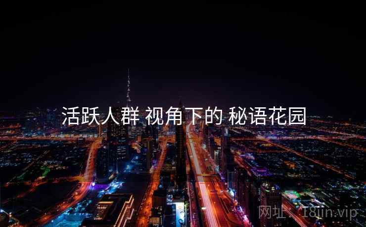 活跃人群 视角下的 秘语花园