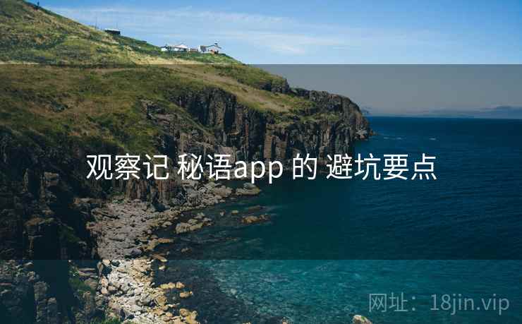 观察记 秘语app 的 避坑要点