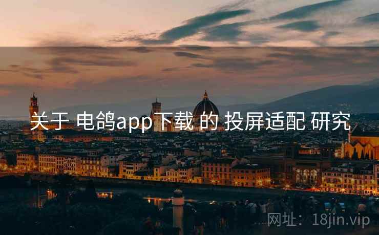关于 电鸽app下载 的 投屏适配 研究