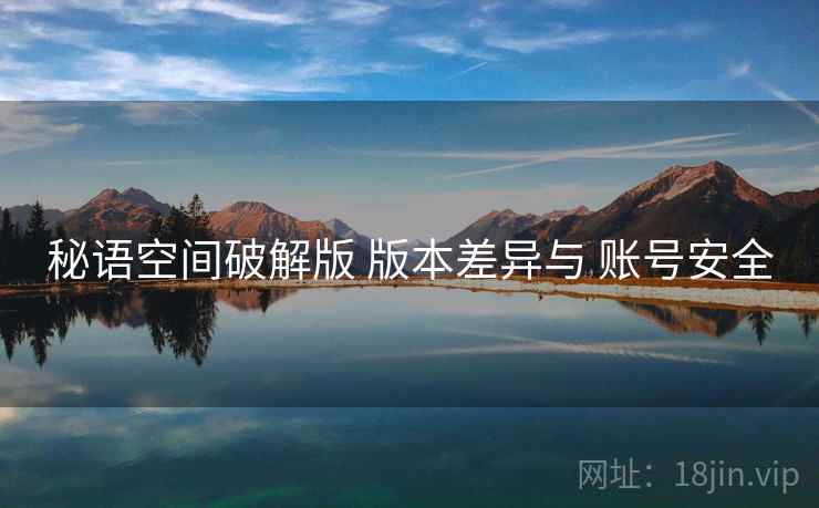 秘语空间破解版 版本差异与 账号安全