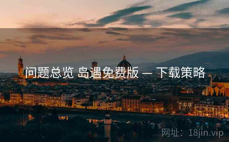 问题总览 岛遇免费版 — 下载策略