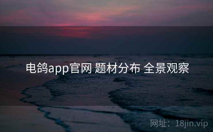电鸽app官网 题材分布 全景观察